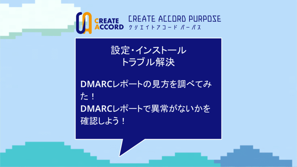 クリエイトアコードの設定・インストール・トラブル解決の話「DMARCレポートの見方を調べてみた！ DMARCレポートで異常がないかを確認しよう」