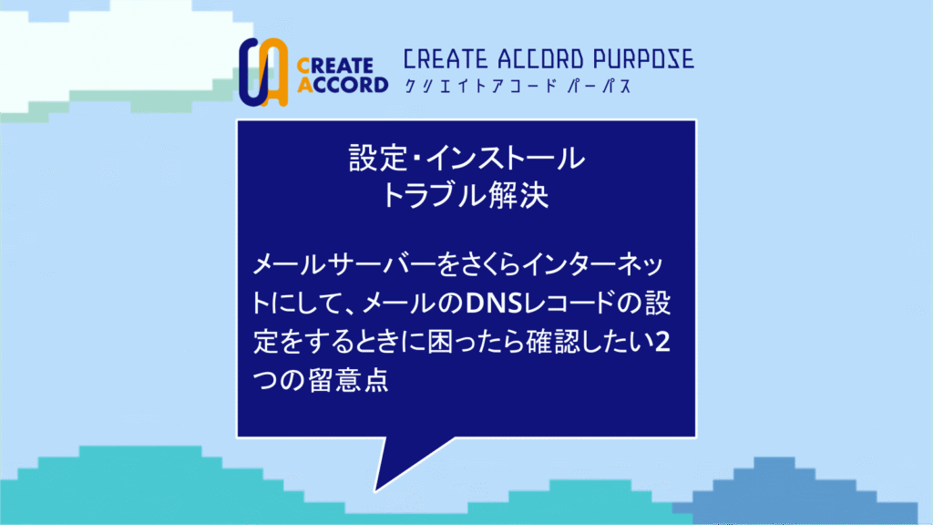 クリエイトアコードの設定・インストール・トラブル解決の話「メールサーバーをさくらインターネットにして、メールのDNSレコードの設定をするときに困ったら確認したい2つの留意点」
