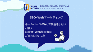 クリエイトアコードのWebサイトのことの話「ホームページ・Webで集客をしたいと願う経営者・Web担当者にご案内したいこと」