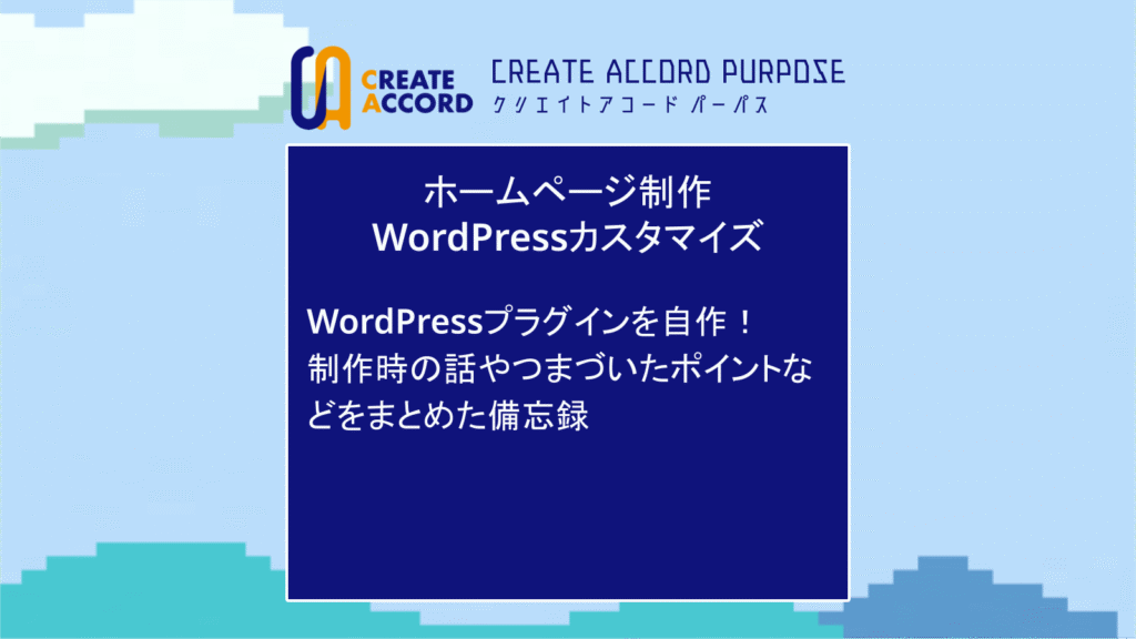クリエイトアコードのホームページ制作・WordPressカスタマイズの話「WordPressプラグインを自作！制作まとめ」