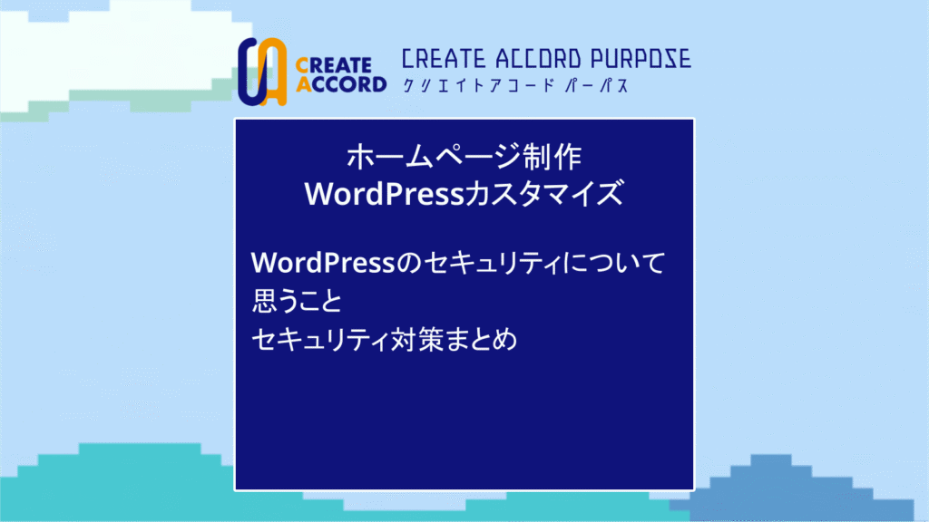 クリエイトアコードのホームページ制作・WordPressカスタマイズの話「WordPressのセキュリティについて思うこと＆セキュリティ対策まとめ！」