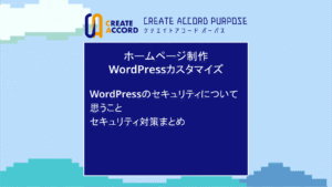 クリエイトアコードのホームページ制作・WordPressカスタマイズの話「WordPressのセキュリティについて思うこと＆セキュリティ対策まとめ！」