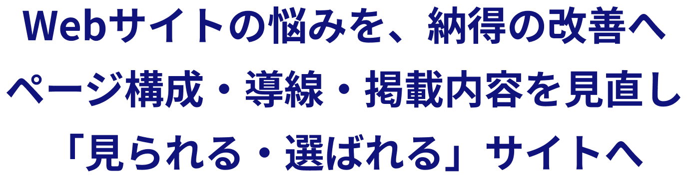 Webサイトの悩みを、納得の改善へ。ページ構成・導線・掲載内容を見直し、「見られる・選ばれる」サイトへ